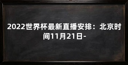 2022世界杯最新直播安排:北京时间11月21日-