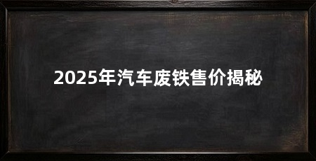 2025年汽车废铁售价揭秘