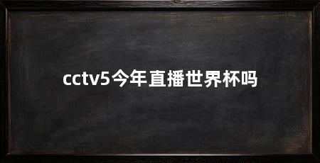 cctv5今年直播世界杯吗