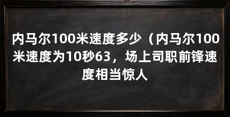 内马尔100米速度多少（内马尔100米速度为10秒63，场上司职前锋速度相当惊人