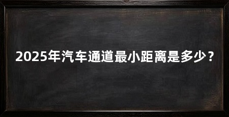2025年汽车通道最小距离是多少？