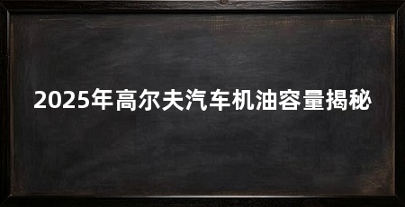 2025年高尔夫汽车机油容量揭秘