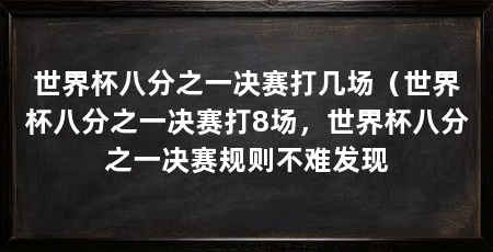 世界杯八分之一决赛打几场（世界杯八分之一决赛打8场，世界杯八分之一决赛规则不难发现