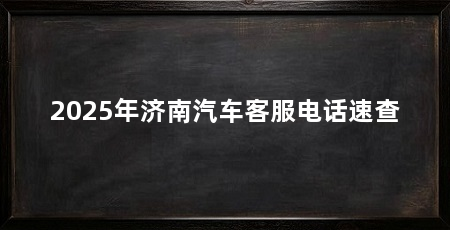 2025年济南汽车客服电话速查