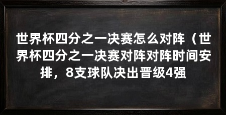 世界杯四分之一决赛怎么对阵（世界杯四分之一决赛对阵对阵时间安排，8支球队决出晋级4强