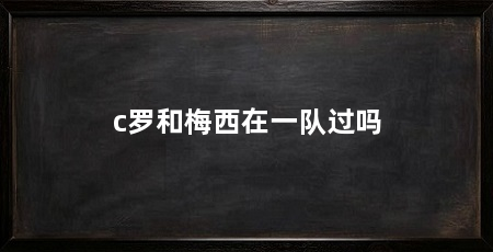 c罗和梅西在一队过吗