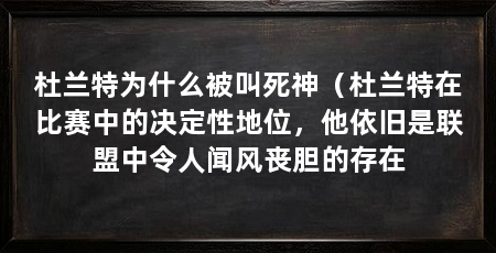 杜兰特为什么被叫死神(杜兰特在比赛中的决定性地位,他依旧是联盟中令人闻风丧胆的存在