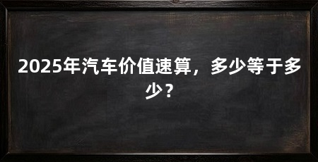 2025年汽车价值速算,多少等于多少?