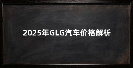 2025年GLG汽车价格解析