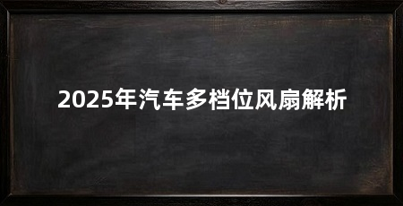2025年汽车多档位风扇解析