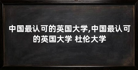 中国最认可的英国大学,中国最认可的英国大学 杜伦大学