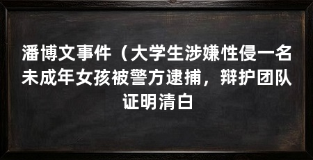 潘博文事件(大学生涉嫌性侵一名未成年女孩被警方逮捕,辩护团队证明清白