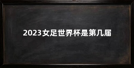 2023女足世界杯是第几届