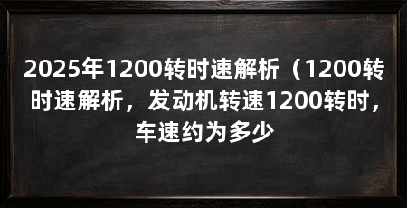 2025年1200转时速解析(1200转时速解析,发动机转速1200转时,车速约为多少