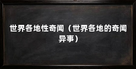 世界各地性奇闻(世界各地的奇闻异事)
