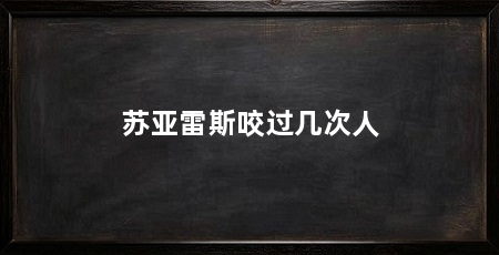 苏亚雷斯咬过几次人