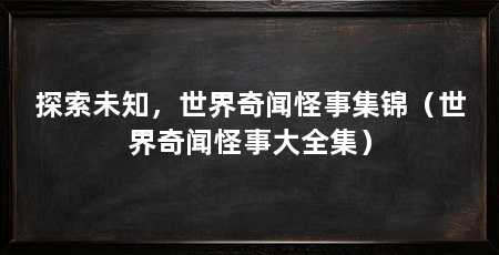 探索未知，世界奇闻怪事集锦（世界奇闻怪事大全集）
