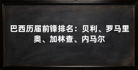 巴西历届前锋排名:贝利、罗马里奥、加林查、内马尔