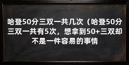 哈登50分三双一共几次（哈登50分三双一共有5次，想拿到50+三双却不是一件容易的事情