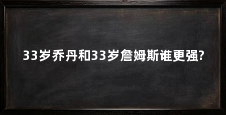 33岁乔丹和33岁詹姆斯谁更强?