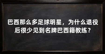 巴西那么多足球明星，为什么退役后很少见到名牌巴西籍教练？
