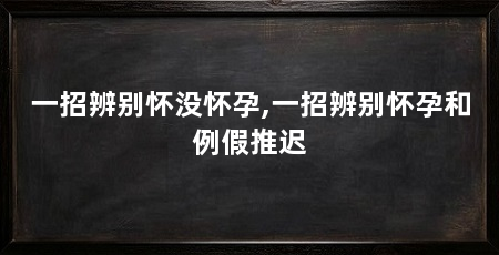 一招辨别怀没怀孕,一招辨别怀孕和例假推迟