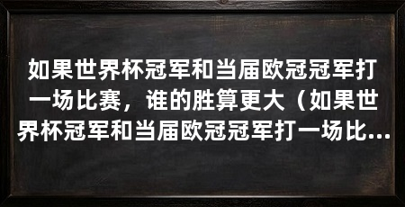 如果世界杯冠军和当届欧冠冠军打一场比赛，谁的胜算更大（如果世界杯冠军和当届欧冠冠军打一场比赛，欧冠冠军的胜算更大