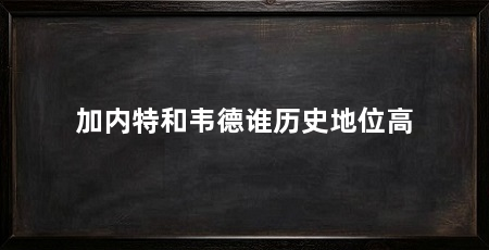 加内特和韦德谁历史地位高