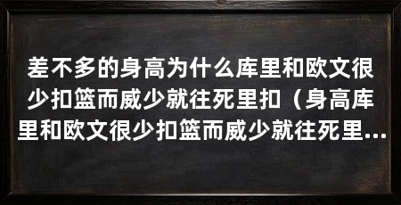 差不多的身高为什么库里和欧文很少扣篮而威少就往死里扣（身高库里和欧文很少扣篮而威少就往死里扣是因为与身体素质有关联
