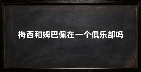梅西和姆巴佩在一个俱乐部吗