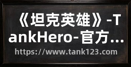 《坦克英雄》-TankHero-官方网站