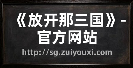 《放开那三国》-官方网站