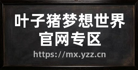 叶子猪梦想世界官网专区
