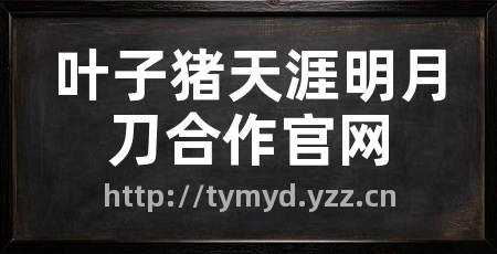 叶子猪天涯明月刀合作官网