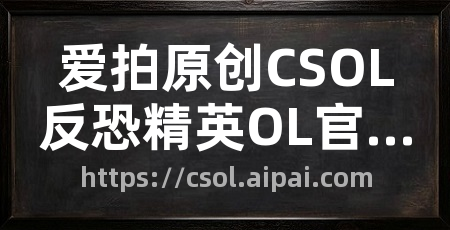 爱拍原创CSOL反恐精英OL官网合作站