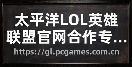 太平洋LOL英雄联盟官网合作专区