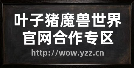 叶子猪魔兽世界官网合作专区