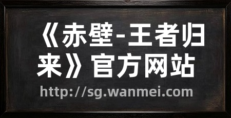 《赤壁-王者归来》官方网站