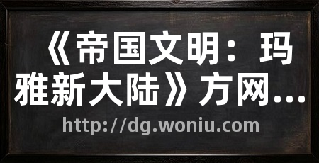 《帝国文明：玛雅新大陆》方网站