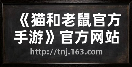 《猫和老鼠官方手游》官方网站
