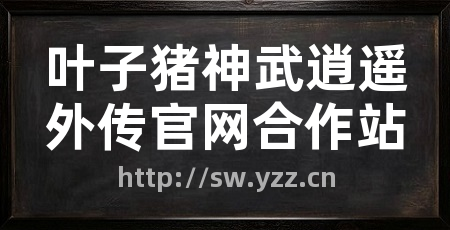 叶子猪神武逍遥外传官网合作站