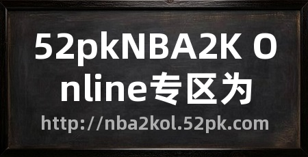 52pkNBA2K Online专区为