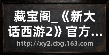 藏宝阁_《新大话西游2》官方线下交易平台