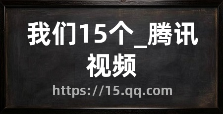 我们15个_腾讯视频