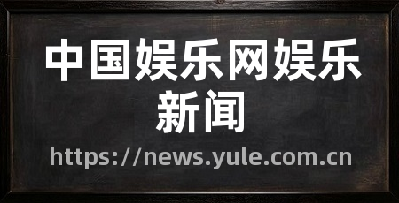中国娱乐网娱乐新闻