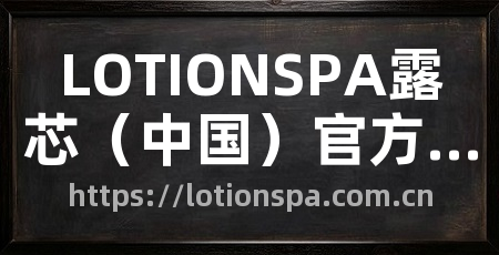 LOTIONSPA露芯（中国）官方网站
