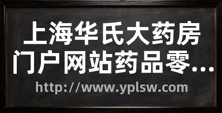 上海华氏大药房门户网站药品零售网