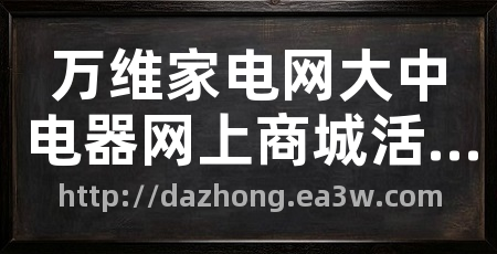 万维家电网大中电器网上商城活动专区