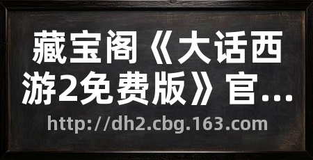 藏宝阁《大话西游2免费版》官方线下交易平台