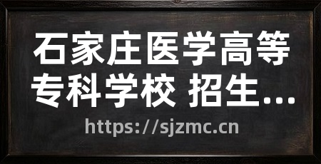 石家庄医学高等专科学校 招生网